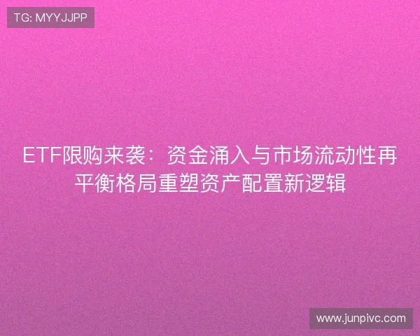 ETF限购来袭：资金涌入与市场流动性再平衡格局重塑资产配置新逻辑